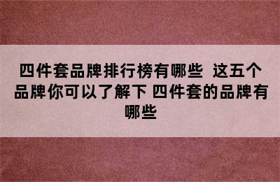 四件套品牌排行榜有哪些  这五个品牌你可以了解下 四件套的品牌有哪些